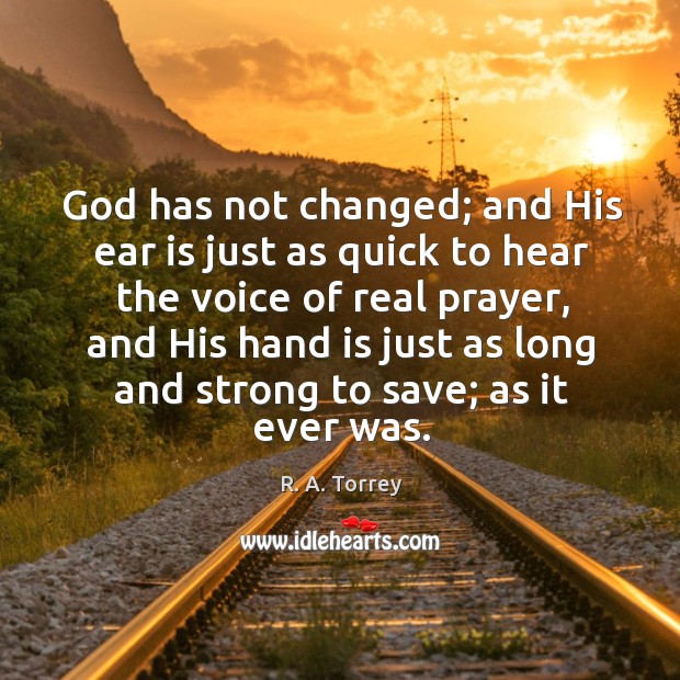God has not changed; and His ear is just as quick to R. A. Torrey Picture Quote