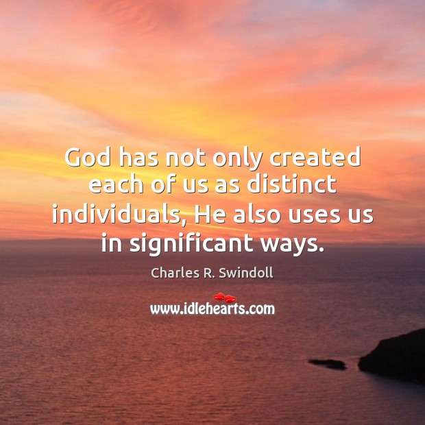 God has not only created each of us as distinct individuals, He Charles R. Swindoll Picture Quote