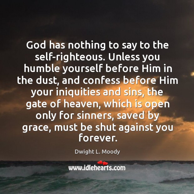 God has nothing to say to the self-righteous. Unless you humble yourself Dwight L. Moody Picture Quote