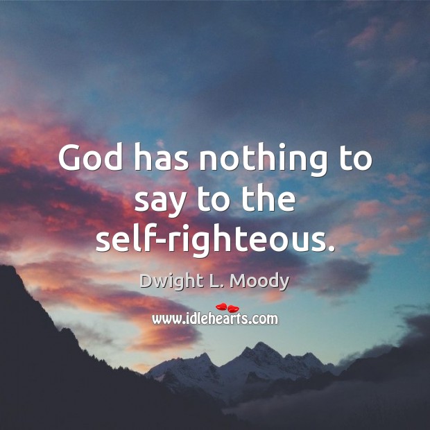 God has nothing to say to the self-righteous. Dwight L. Moody Picture Quote