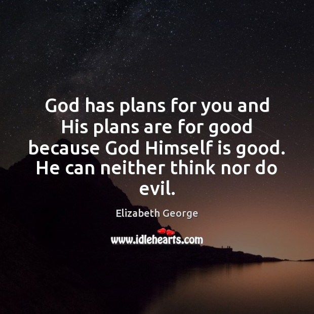 God has plans for you and His plans are for good because Elizabeth George Picture Quote