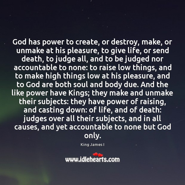 God has power to create, or destroy, make, or unmake at his King James I Picture Quote