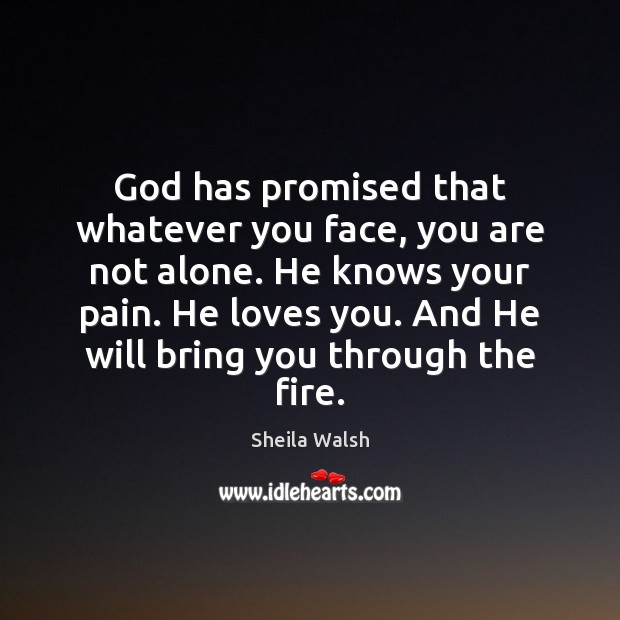 God has promised that whatever you face, you are not alone. He Sheila Walsh Picture Quote