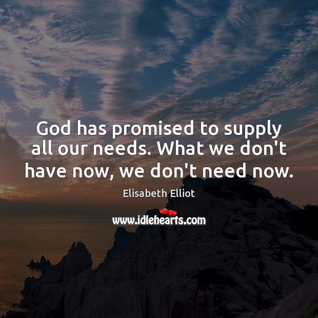 God has promised to supply all our needs. What we don’t have now, we don’t need now. Elisabeth Elliot Picture Quote
