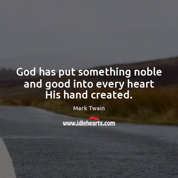 God has put something noble and good into every heart His hand created. Image