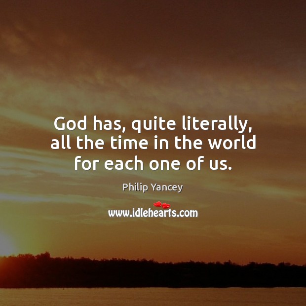 God has, quite literally, all the time in the world for each one of us. Philip Yancey Picture Quote