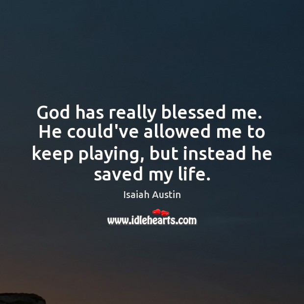 God has really blessed me.  He could’ve allowed me to keep playing, Isaiah Austin Picture Quote