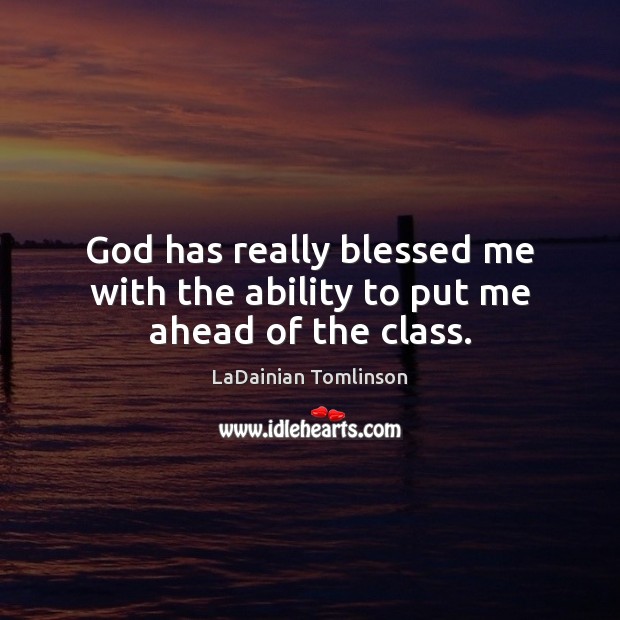 God has really blessed me with the ability to put me ahead of the class. LaDainian Tomlinson Picture Quote