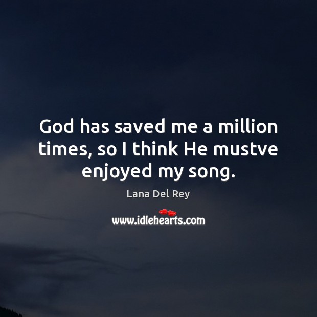 God has saved me a million times, so I think He mustve enjoyed my song. Lana Del Rey Picture Quote