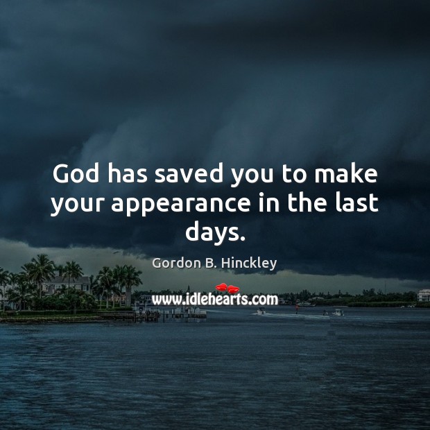 God has saved you to make your appearance in the last days. Image