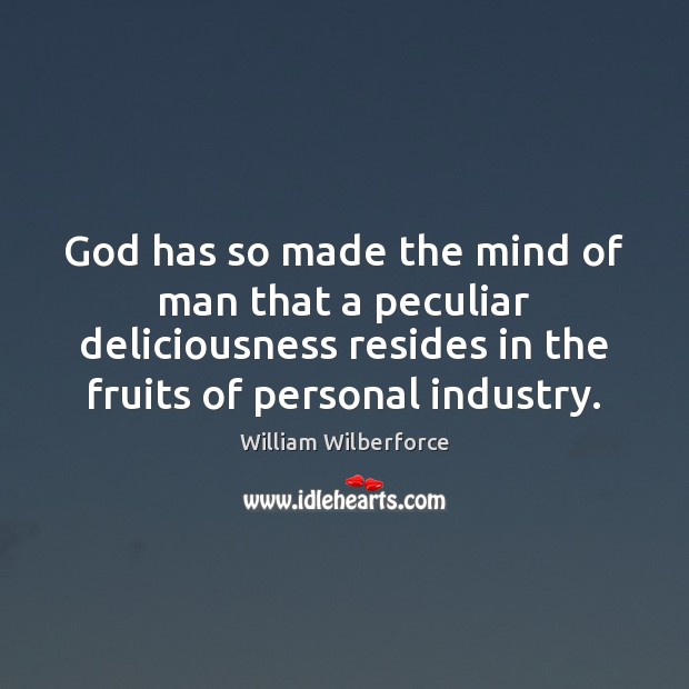 God has so made the mind of man that a peculiar deliciousness William Wilberforce Picture Quote