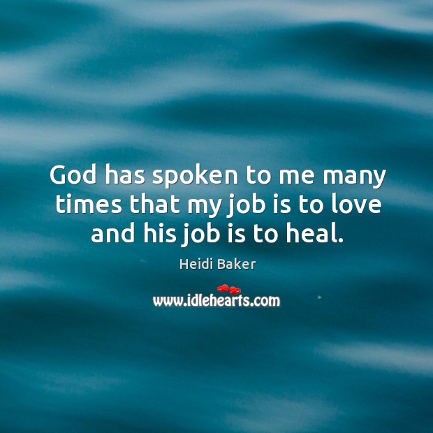 God has spoken to me many times that my job is to love and his job is to heal. Image