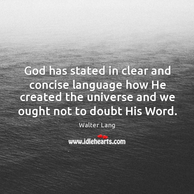 God has stated in clear and concise language how he created the universe and we ought not to doubt his word. Walter Lang Picture Quote