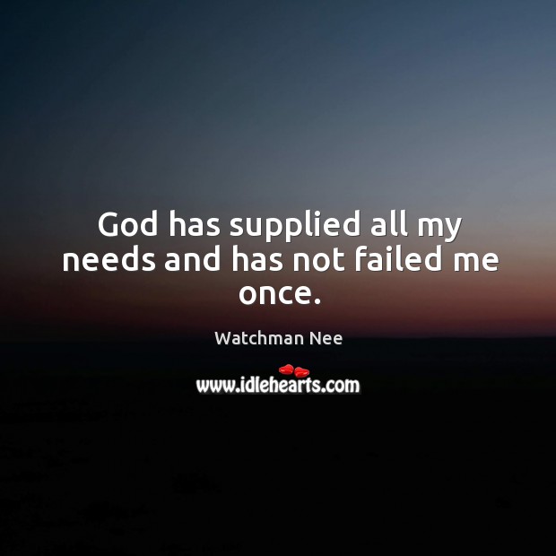 God has supplied all my needs and has not failed me once. Watchman Nee Picture Quote