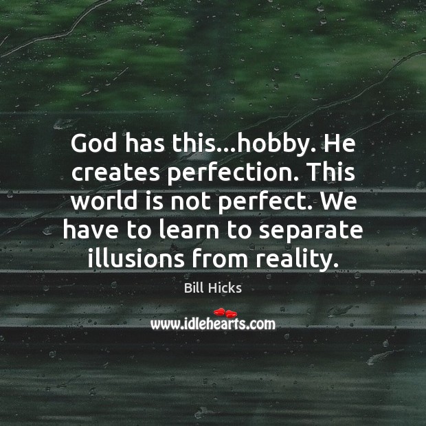 God has this…hobby. He creates perfection. This world is not perfect. Bill Hicks Picture Quote
