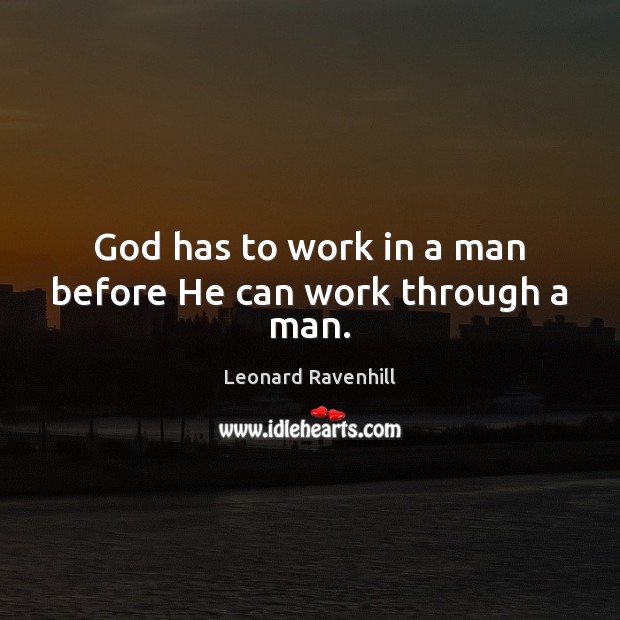 God has to work in a man before He can work through a man. Leonard Ravenhill Picture Quote