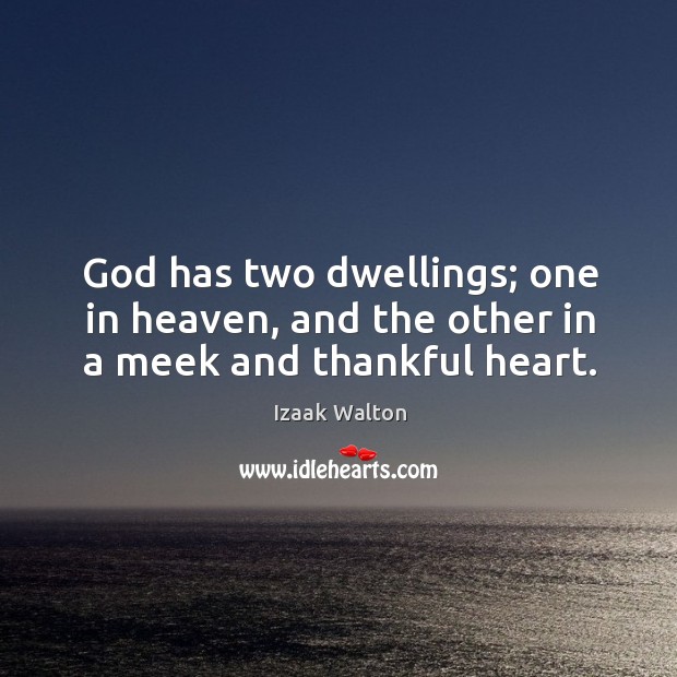 God has two dwellings; one in heaven, and the other in a meek and thankful heart. Izaak Walton Picture Quote