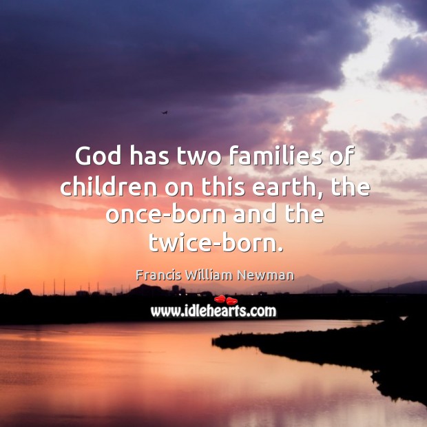 God has two families of children on this earth, the once-born and the twice-born. Francis William Newman Picture Quote