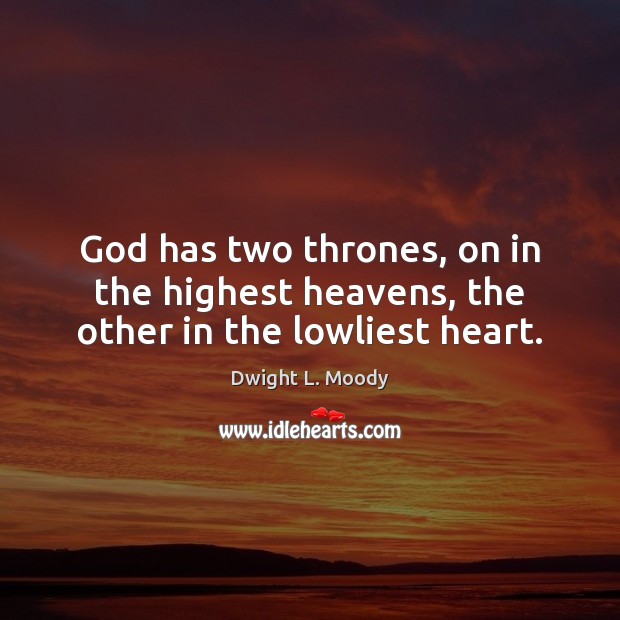 God has two thrones, on in the highest heavens, the other in the lowliest heart. Dwight L. Moody Picture Quote