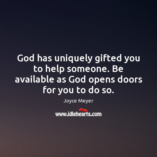 God has uniquely gifted you to help someone. Be available as God Joyce Meyer Picture Quote