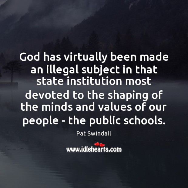 God has virtually been made an illegal subject in that state institution Pat Swindall Picture Quote