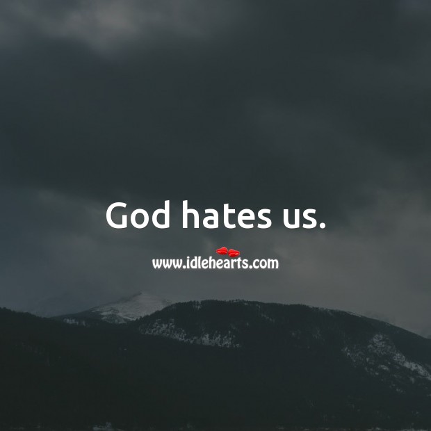 God hates us. Image