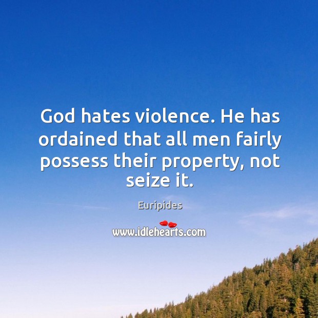 God hates violence. He has ordained that all men fairly possess their property, not seize it. Euripides Picture Quote