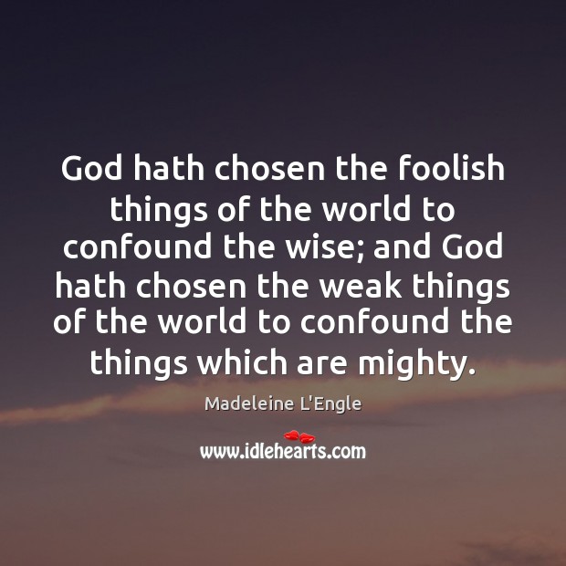 God hath chosen the foolish things of the world to confound the Madeleine L’Engle Picture Quote