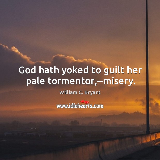 God hath yoked to guilt her pale tormentor,–misery. William C. Bryant Picture Quote