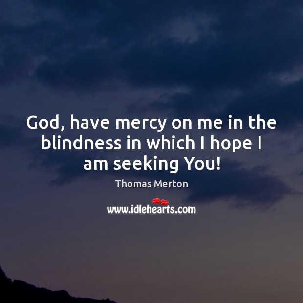 God, have mercy on me in the blindness in which I hope I am seeking You! Thomas Merton Picture Quote