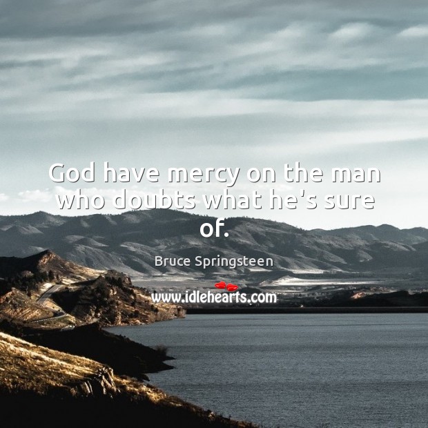 God have mercy on the man who doubts what he’s sure of. Bruce Springsteen Picture Quote