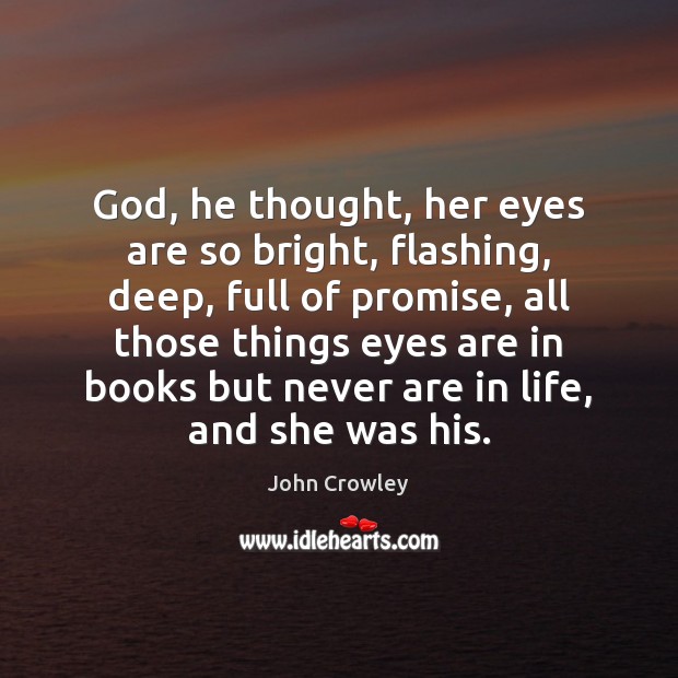 God, he thought, her eyes are so bright, flashing, deep, full of John Crowley Picture Quote