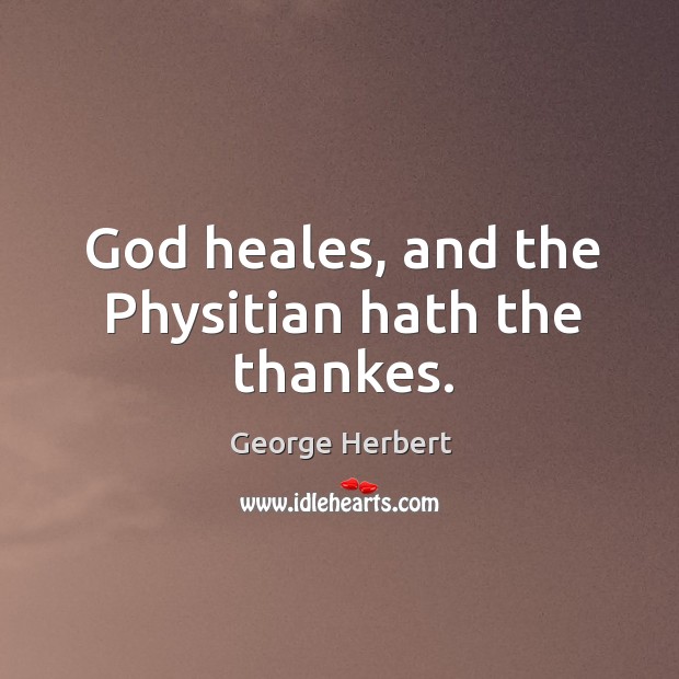 God heales, and the Physitian hath the thankes. George Herbert Picture Quote