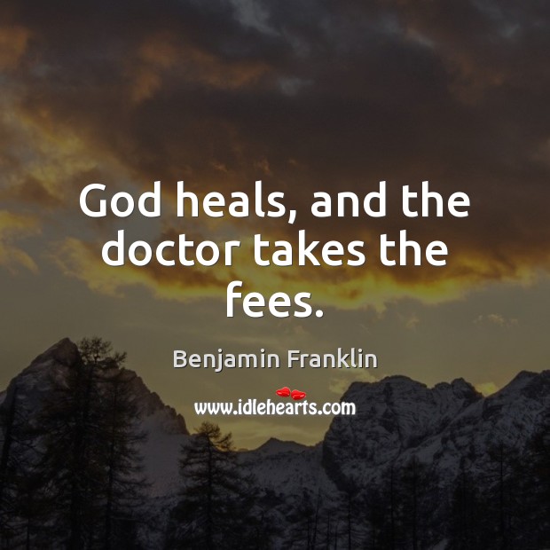 God heals, and the doctor takes the fees. Benjamin Franklin Picture Quote