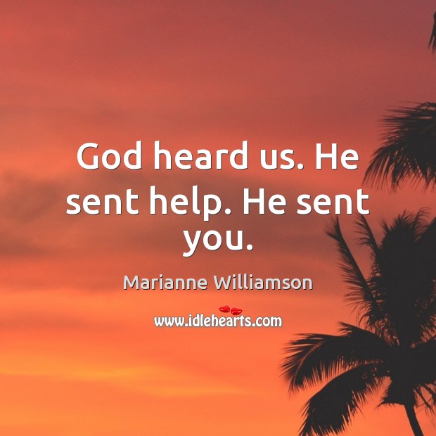 God heard us. He sent help. He sent you. Marianne Williamson Picture Quote