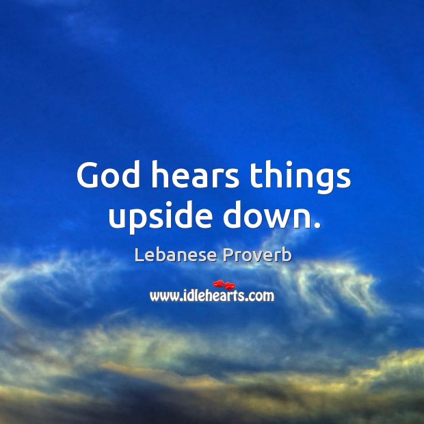 God hears things upside down. Lebanese Proverbs Image