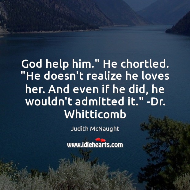 God help him.” He chortled. “He doesn’t realize he loves her. And Judith McNaught Picture Quote