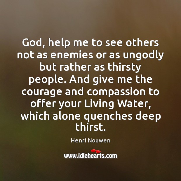 God, help me to see others not as enemies or as unGodly Henri Nouwen Picture Quote