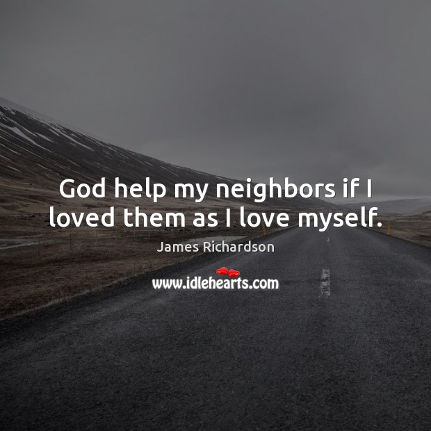 God help my neighbors if I loved them as I love myself. James Richardson Picture Quote