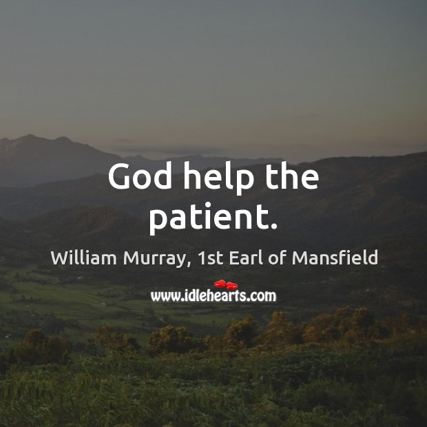 God help the patient. William Murray, 1st Earl of Mansfield Picture Quote