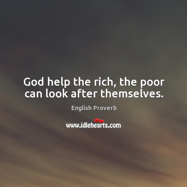 God help the rich, the poor can look after themselves. Image