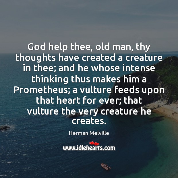 God help thee, old man, thy thoughts have created a creature in Herman Melville Picture Quote