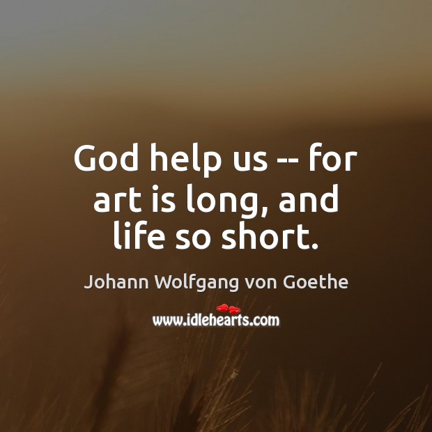 God help us — for art is long, and life so short. Image