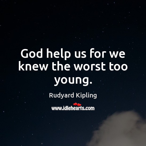 God help us for we knew the worst too young. Rudyard Kipling Picture Quote