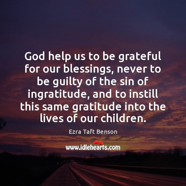 God help us to be grateful for our blessings, never to be Ezra Taft Benson Picture Quote