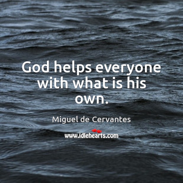 God helps everyone with what is his own. Miguel de Cervantes Picture Quote