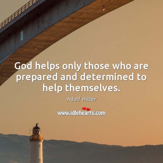 God helps only those who are prepared and determined to help themselves. Adolf Hitler Picture Quote