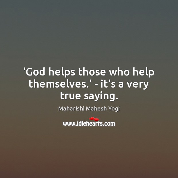 ‘God helps those who help themselves.’ – it’s a very true saying. Maharishi Mahesh Yogi Picture Quote