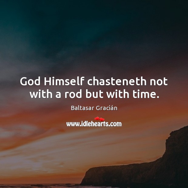 God Himself chasteneth not with a rod but with time. Baltasar Gracián Picture Quote