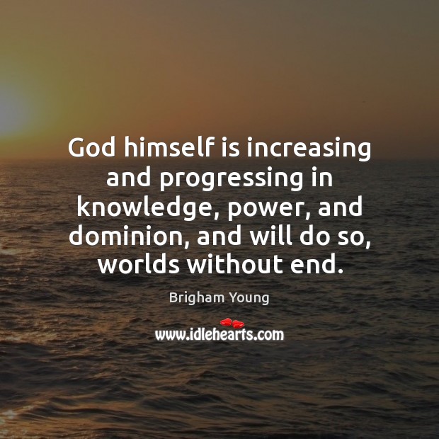 God himself is increasing and progressing in knowledge, power, and dominion, and Brigham Young Picture Quote